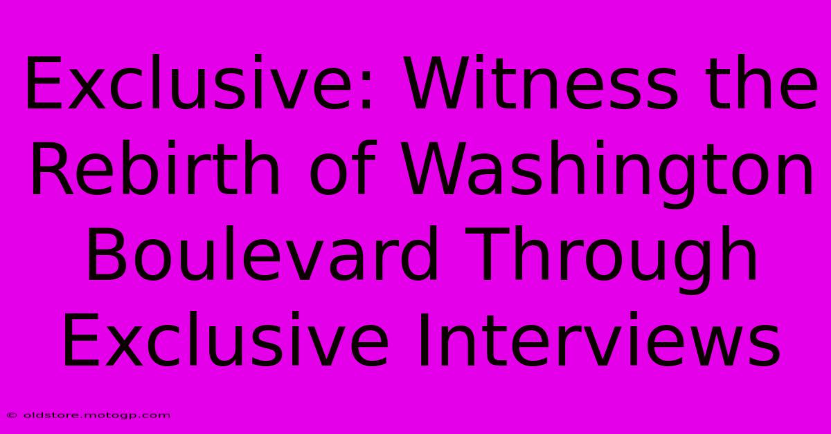 Exclusive: Witness The Rebirth Of Washington Boulevard Through Exclusive Interviews