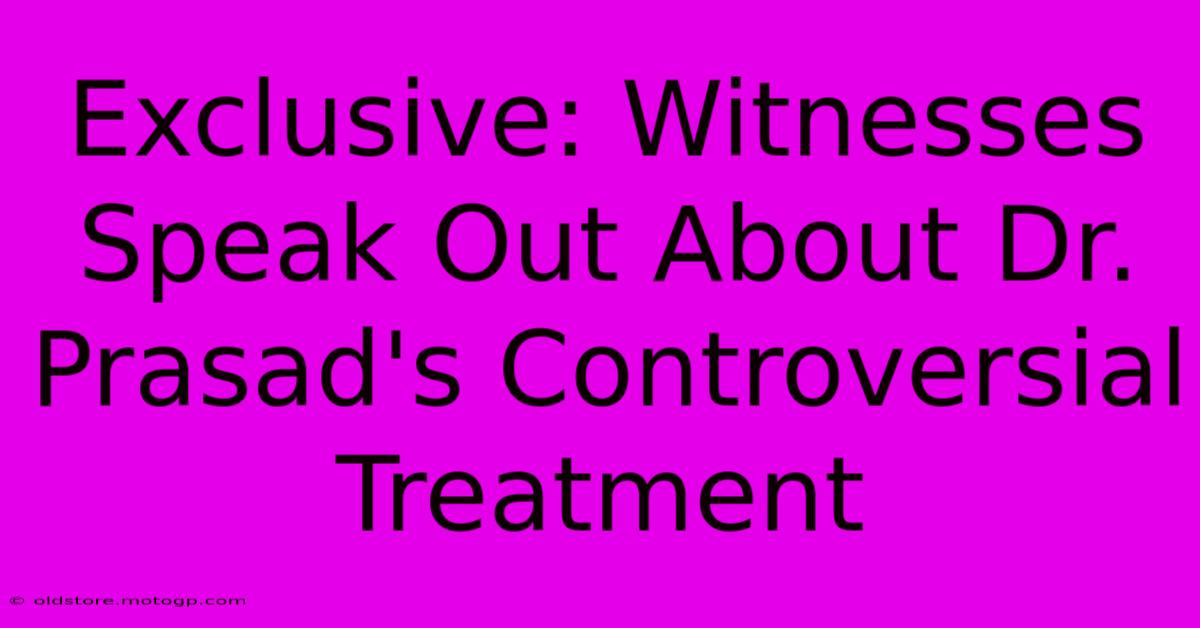 Exclusive: Witnesses Speak Out About Dr. Prasad's Controversial Treatment