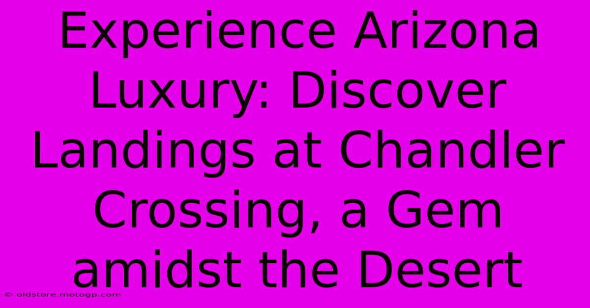 Experience Arizona Luxury: Discover Landings At Chandler Crossing, A Gem Amidst The Desert