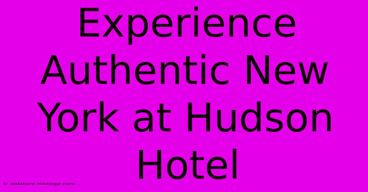 Experience Authentic New York At Hudson Hotel