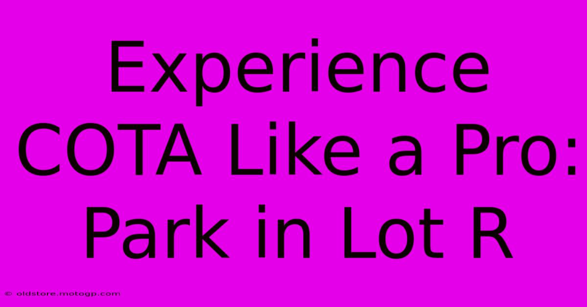 Experience COTA Like A Pro: Park In Lot R