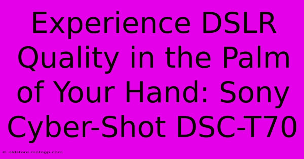 Experience DSLR Quality In The Palm Of Your Hand: Sony Cyber-Shot DSC-T70