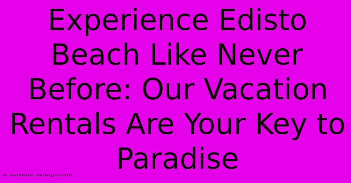 Experience Edisto Beach Like Never Before: Our Vacation Rentals Are Your Key To Paradise