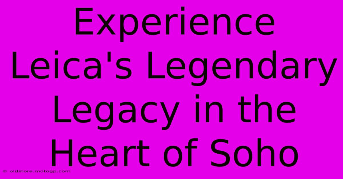 Experience Leica's Legendary Legacy In The Heart Of Soho