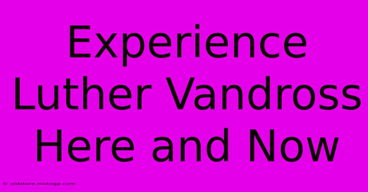 Experience Luther Vandross Here And Now