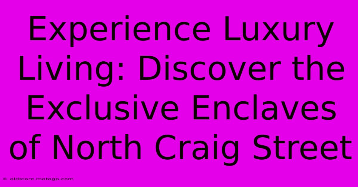 Experience Luxury Living: Discover The Exclusive Enclaves Of North Craig Street