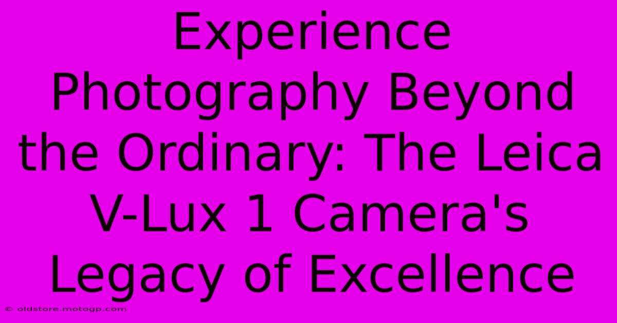 Experience Photography Beyond The Ordinary: The Leica V-Lux 1 Camera's Legacy Of Excellence