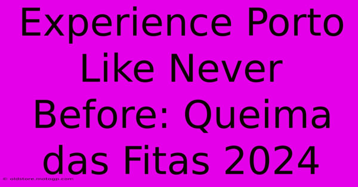 Experience Porto Like Never Before: Queima Das Fitas 2024