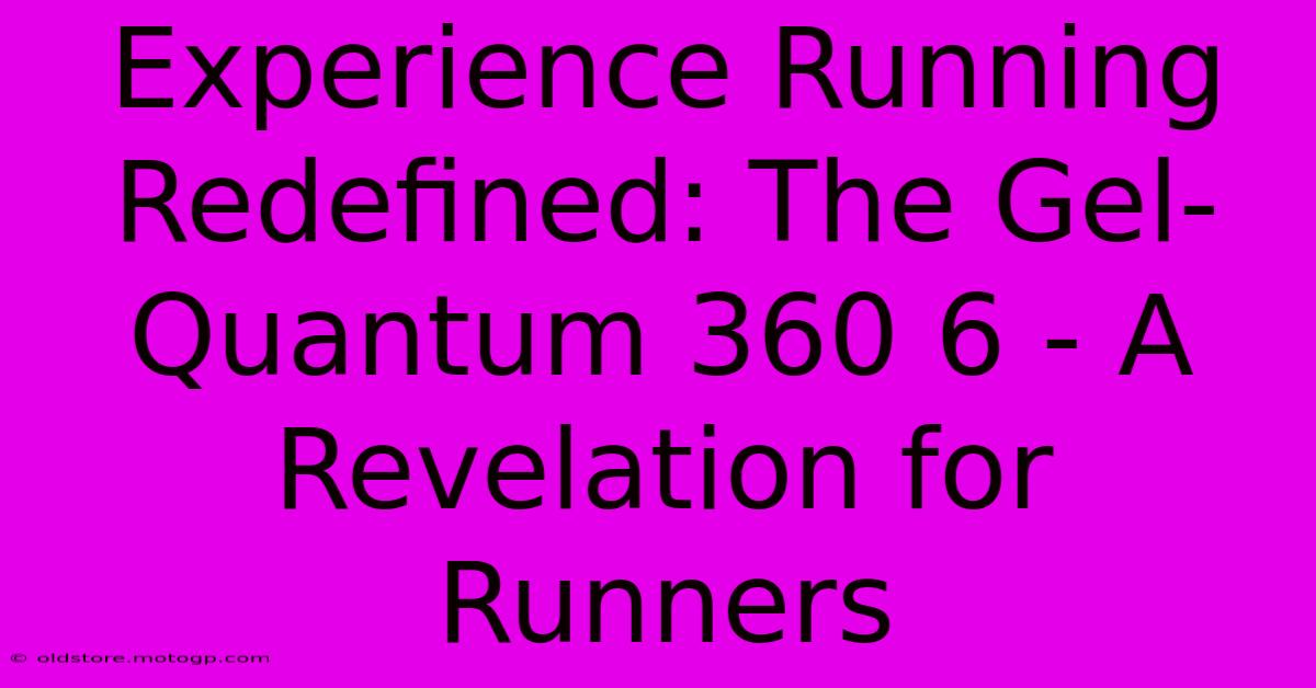 Experience Running Redefined: The Gel-Quantum 360 6 - A Revelation For Runners