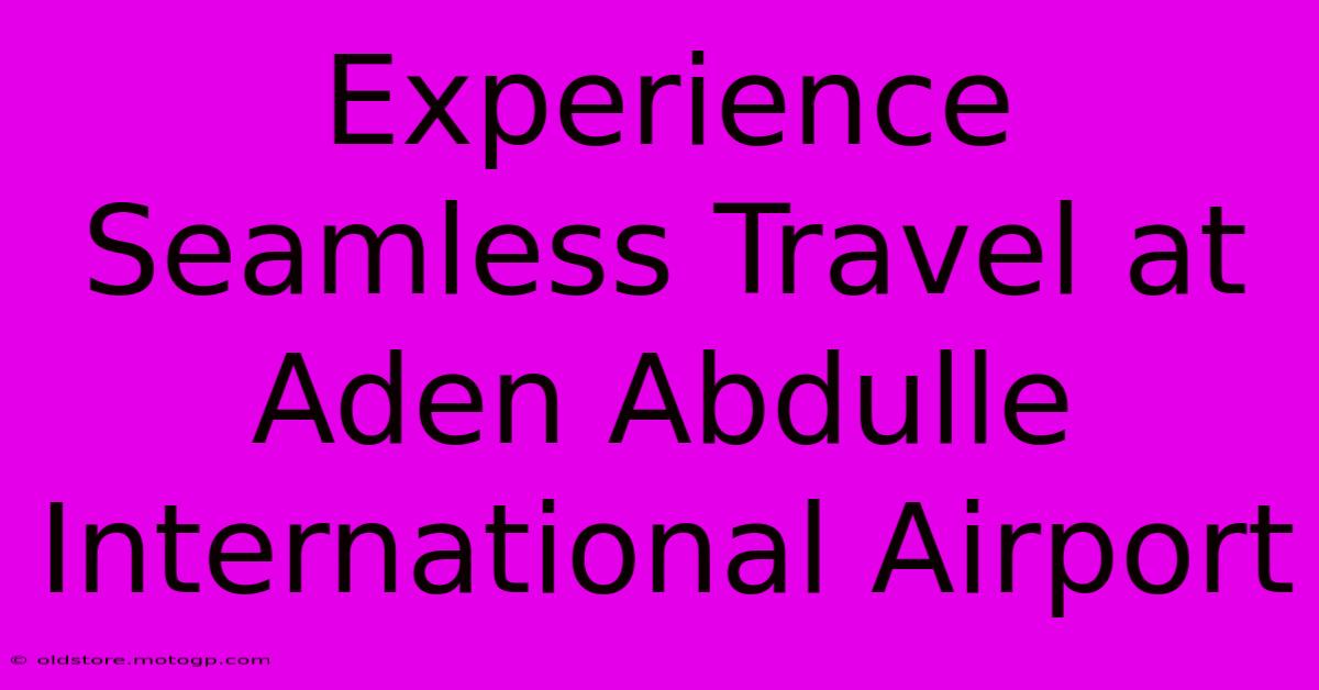 Experience Seamless Travel At Aden Abdulle International Airport