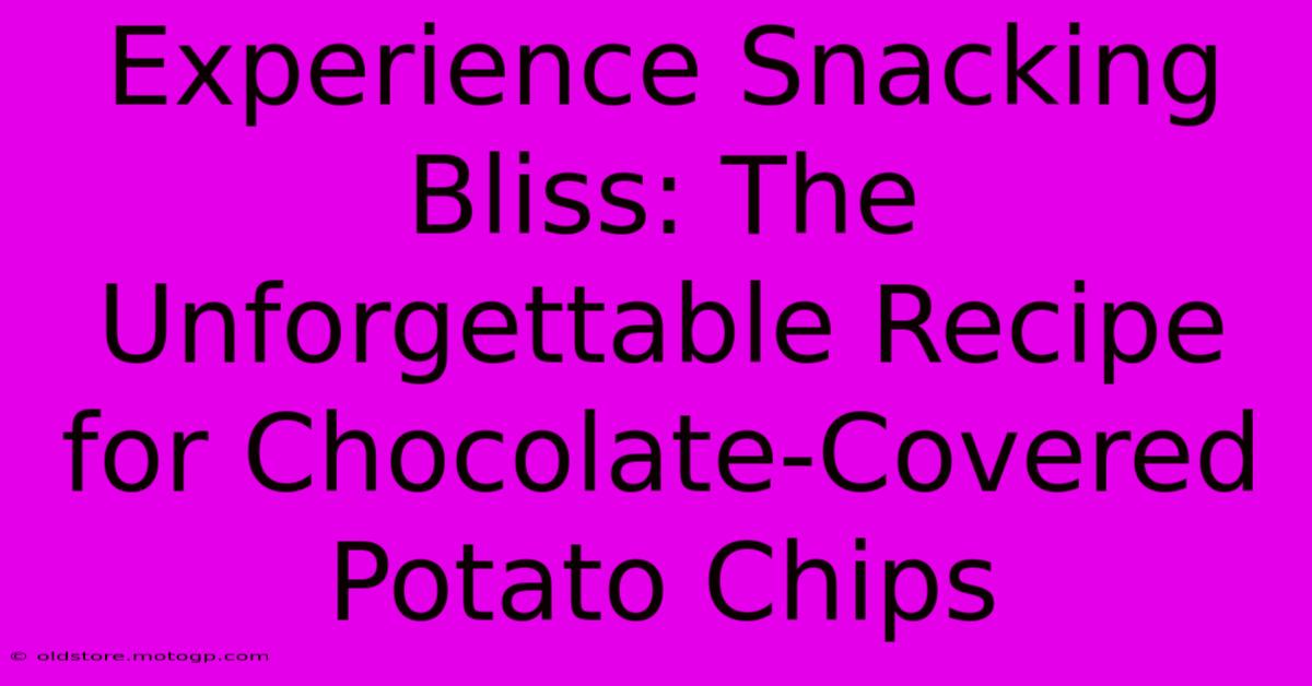 Experience Snacking Bliss: The Unforgettable Recipe For Chocolate-Covered Potato Chips