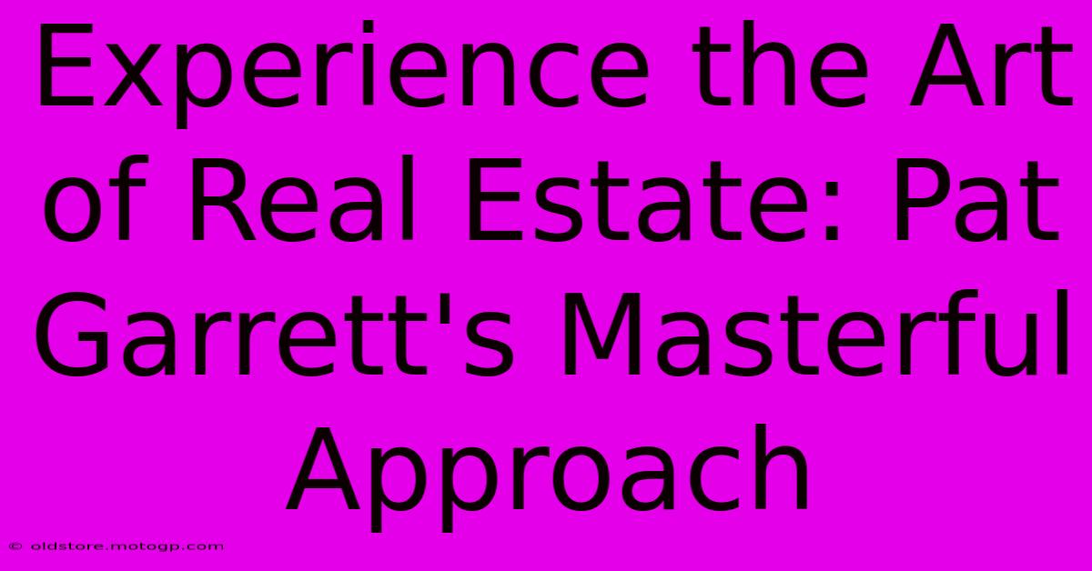 Experience The Art Of Real Estate: Pat Garrett's Masterful Approach