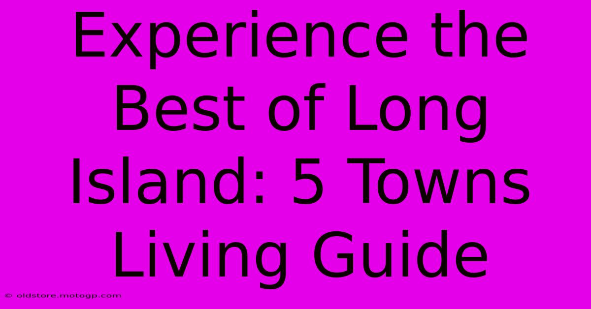 Experience The Best Of Long Island: 5 Towns Living Guide