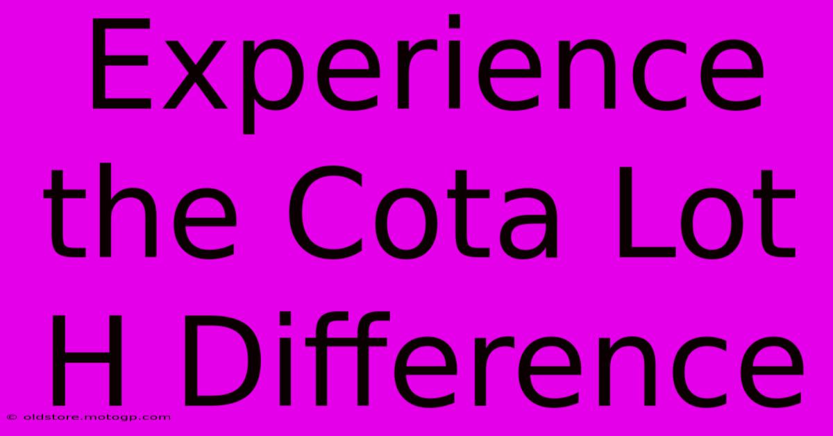 Experience The Cota Lot H Difference