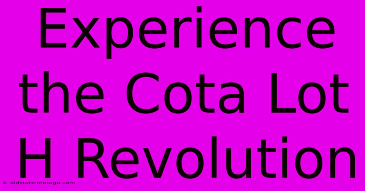 Experience The Cota Lot H Revolution