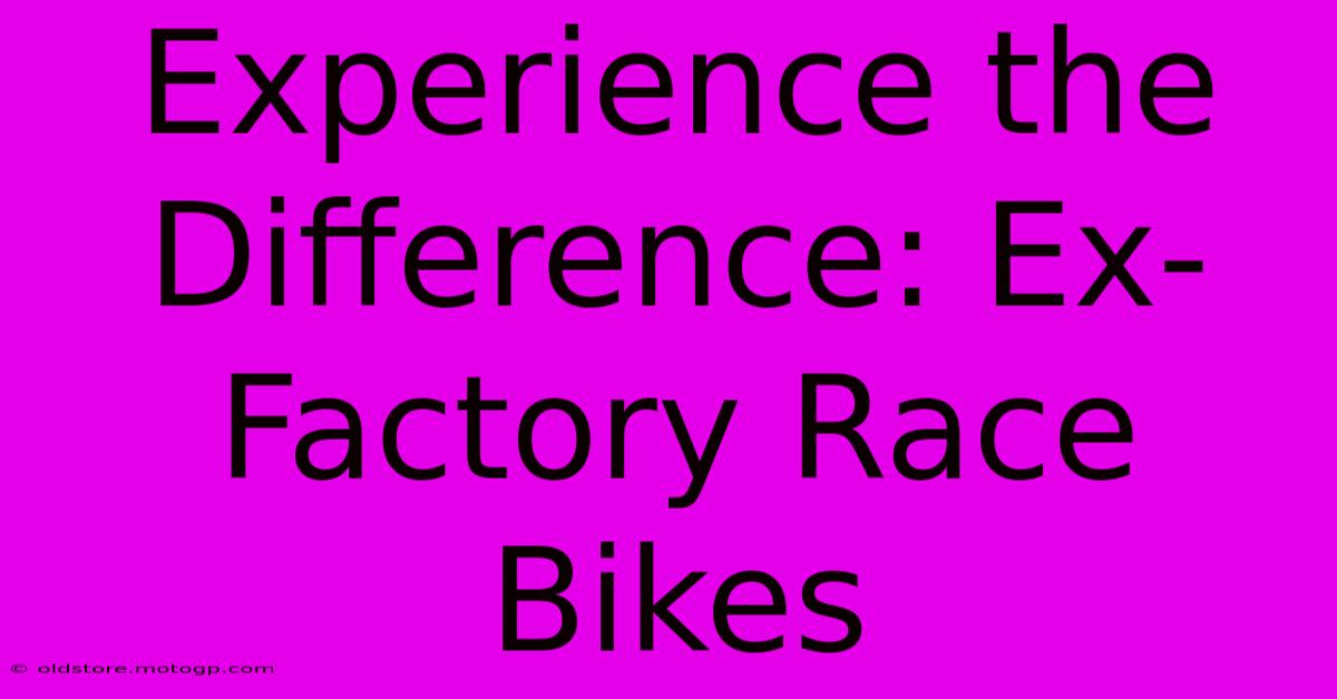 Experience The Difference: Ex-Factory Race Bikes