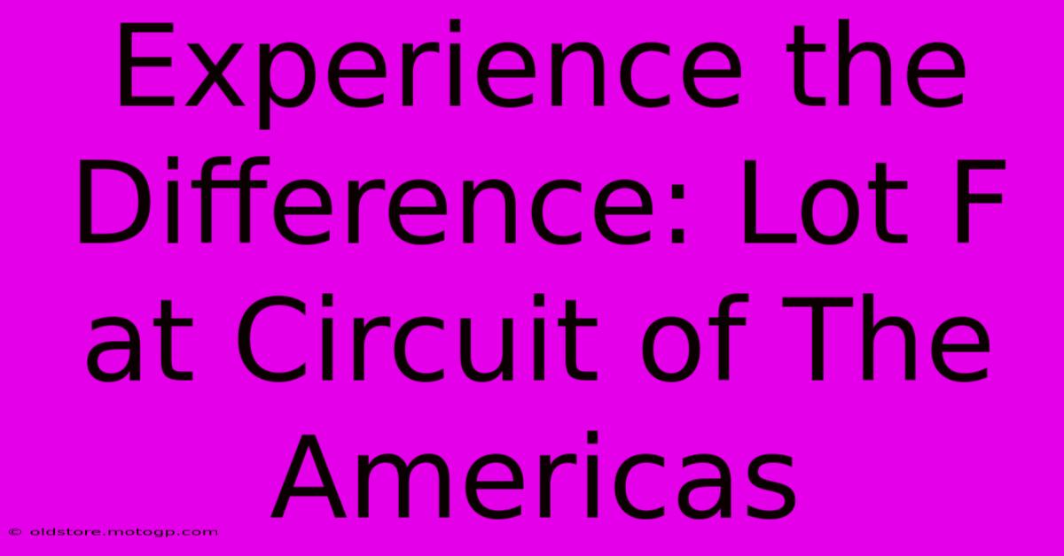 Experience The Difference: Lot F At Circuit Of The Americas