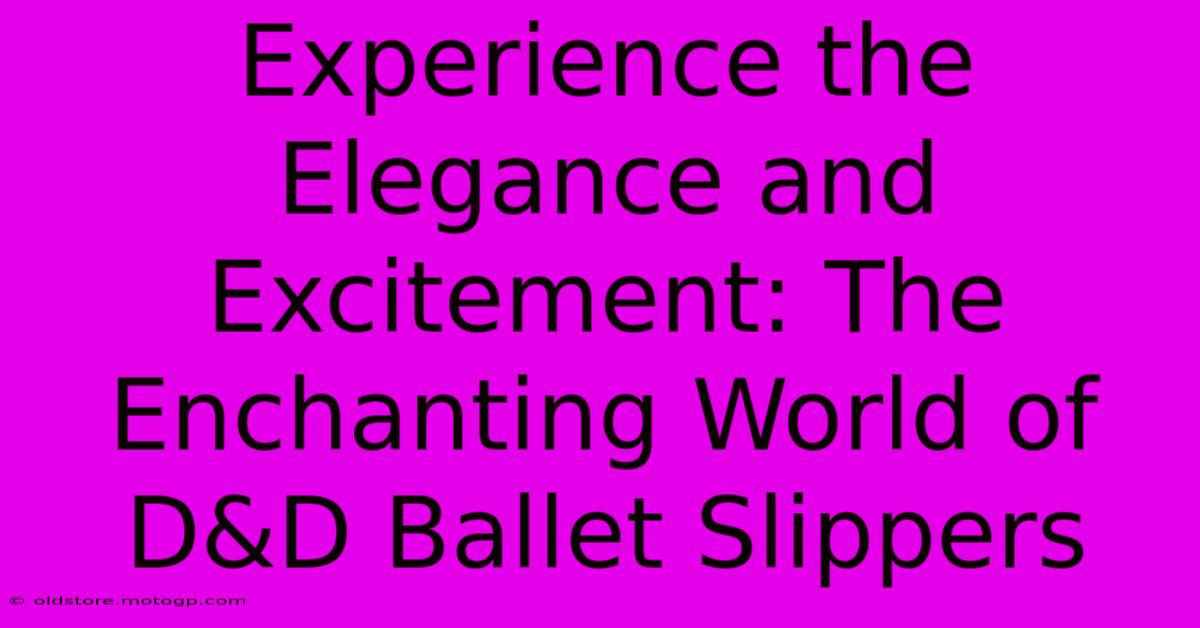 Experience The Elegance And Excitement: The Enchanting World Of D&D Ballet Slippers