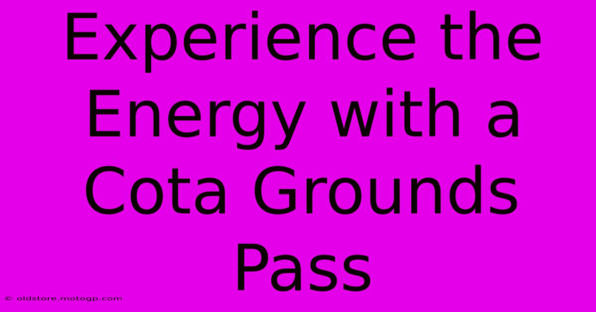 Experience The Energy With A Cota Grounds Pass