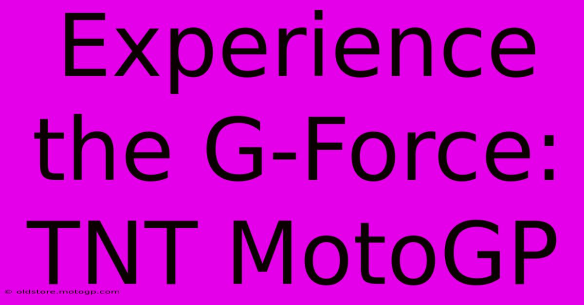 Experience The G-Force: TNT MotoGP