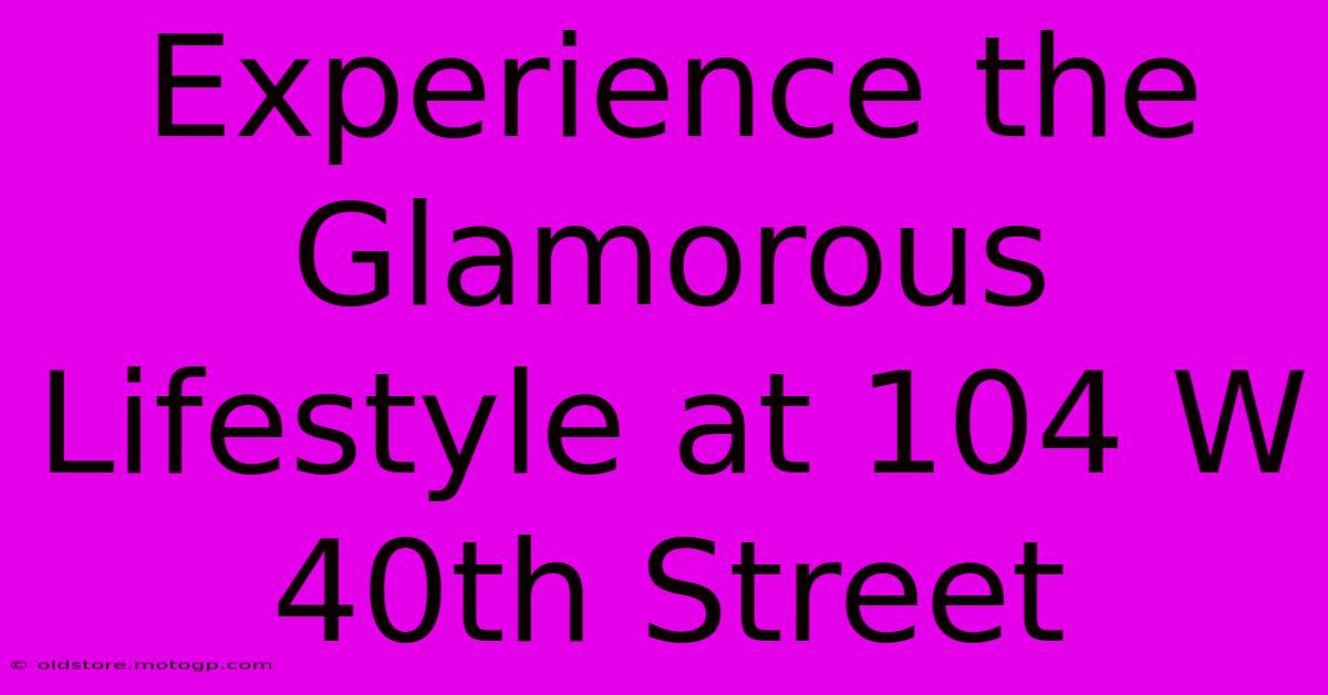 Experience The Glamorous Lifestyle At 104 W 40th Street