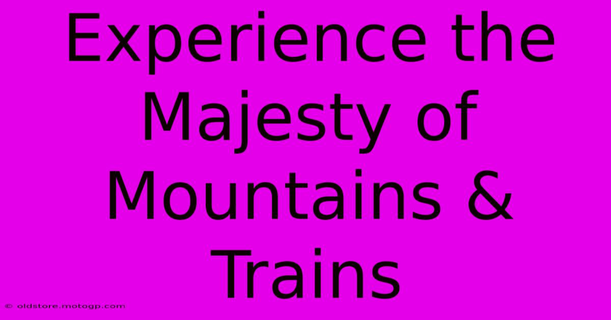 Experience The Majesty Of Mountains & Trains