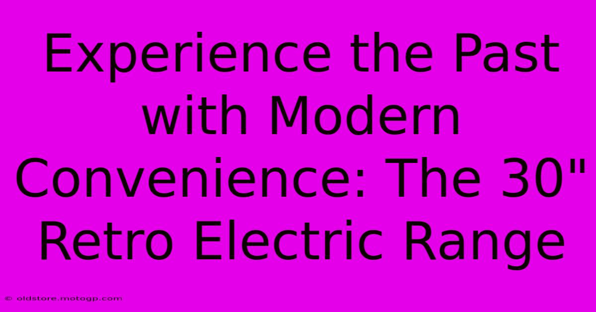 Experience The Past With Modern Convenience: The 30