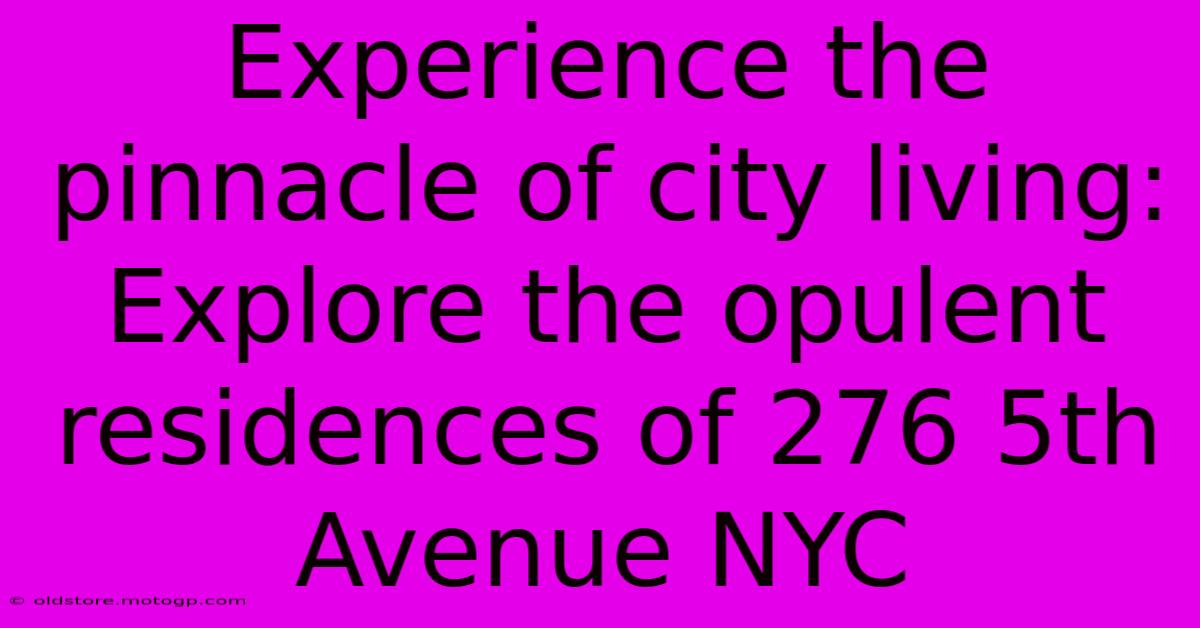 Experience The Pinnacle Of City Living: Explore The Opulent Residences Of 276 5th Avenue NYC