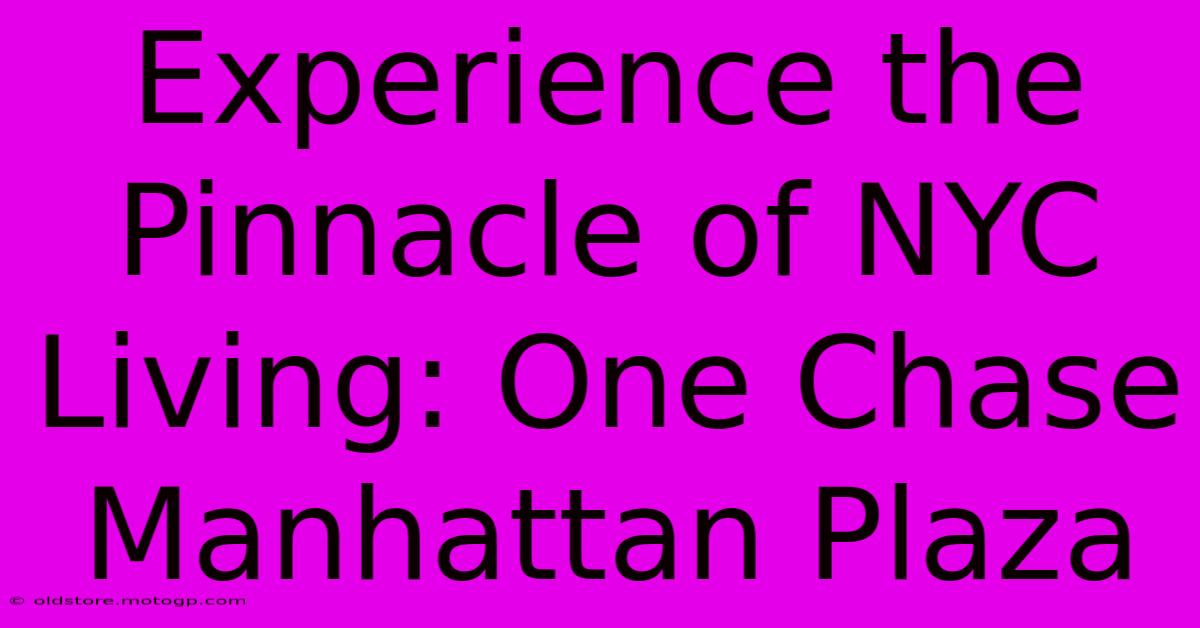 Experience The Pinnacle Of NYC Living: One Chase Manhattan Plaza