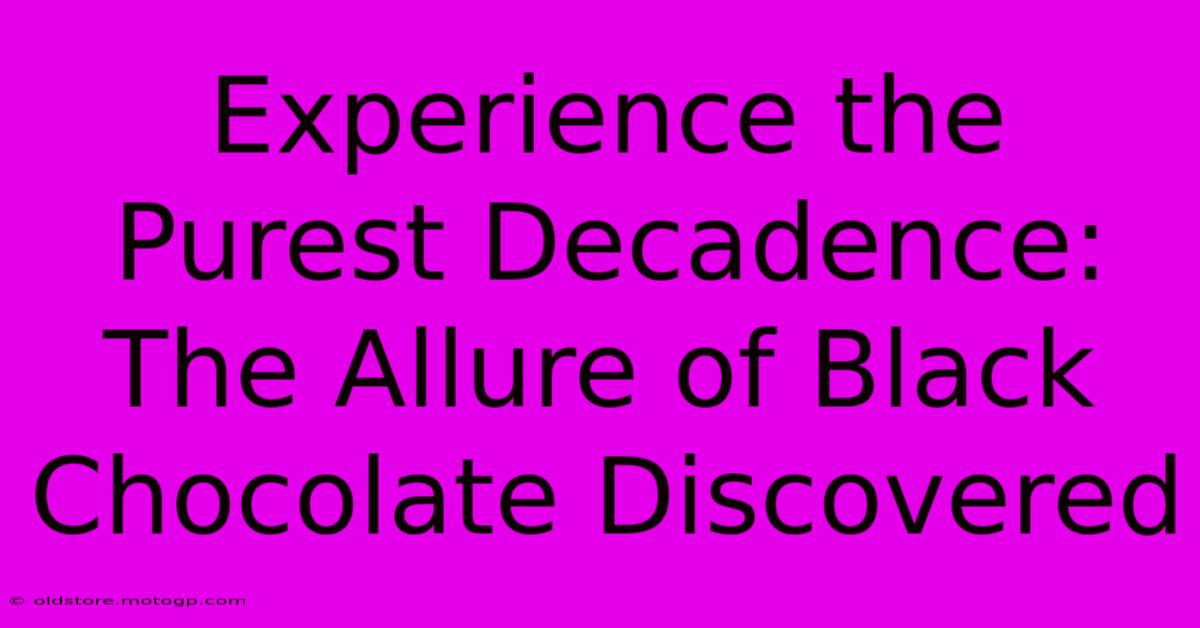 Experience The Purest Decadence: The Allure Of Black Chocolate Discovered