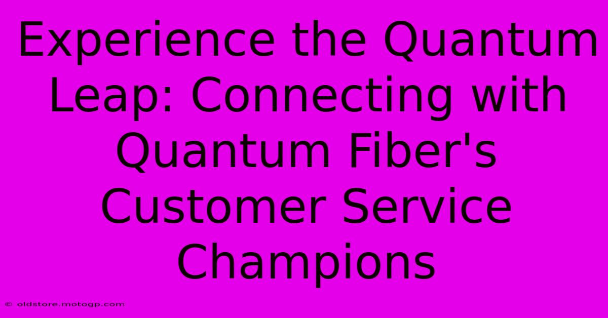 Experience The Quantum Leap: Connecting With Quantum Fiber's Customer Service Champions