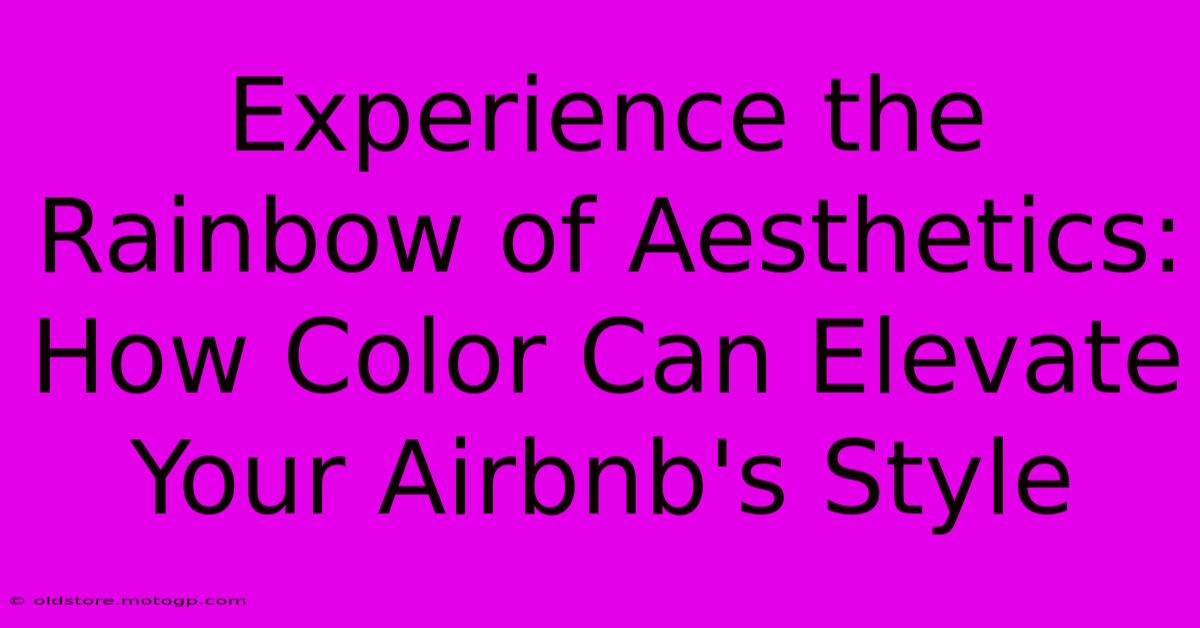 Experience The Rainbow Of Aesthetics: How Color Can Elevate Your Airbnb's Style