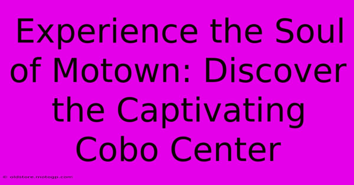 Experience The Soul Of Motown: Discover The Captivating Cobo Center