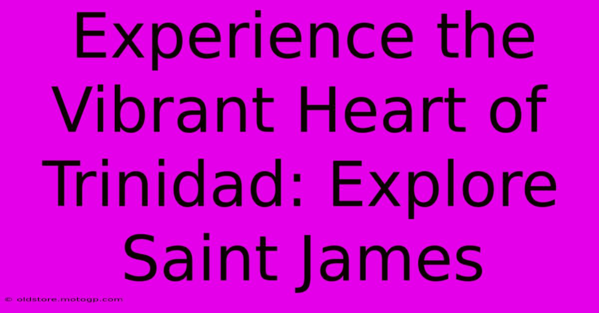 Experience The Vibrant Heart Of Trinidad: Explore Saint James