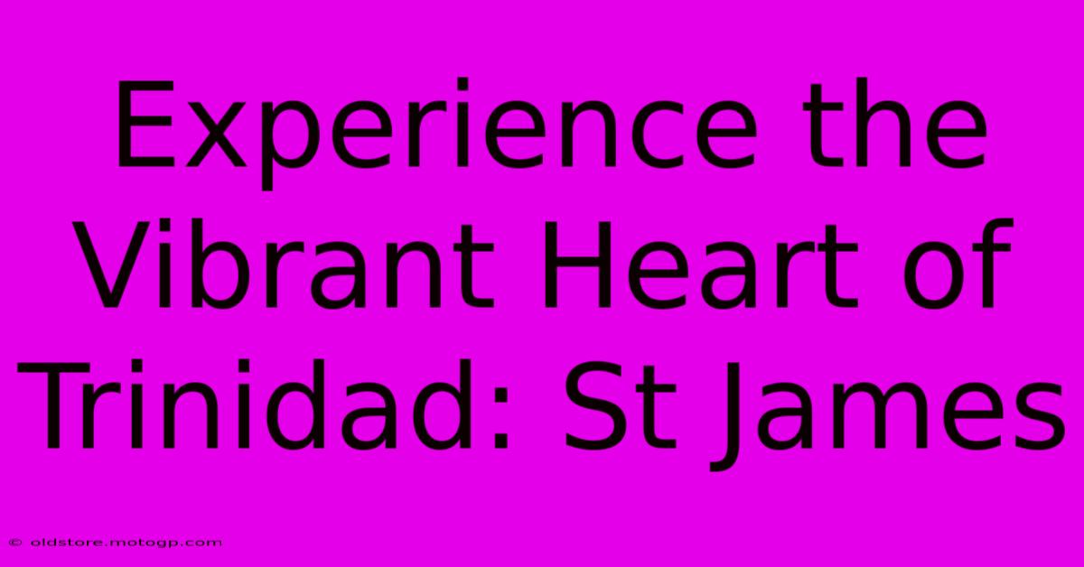 Experience The Vibrant Heart Of Trinidad: St James