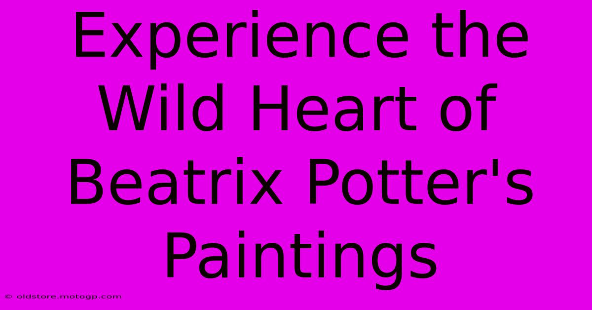 Experience The Wild Heart Of Beatrix Potter's Paintings