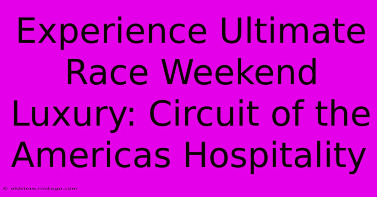 Experience Ultimate Race Weekend Luxury: Circuit Of The Americas Hospitality