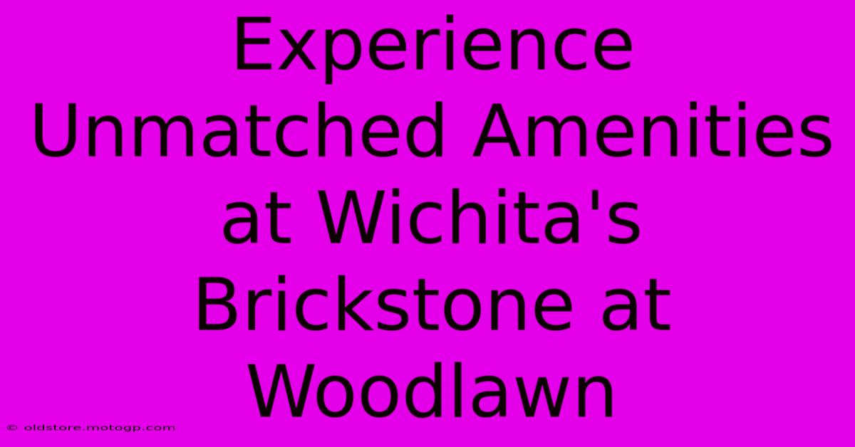 Experience Unmatched Amenities At Wichita's Brickstone At Woodlawn