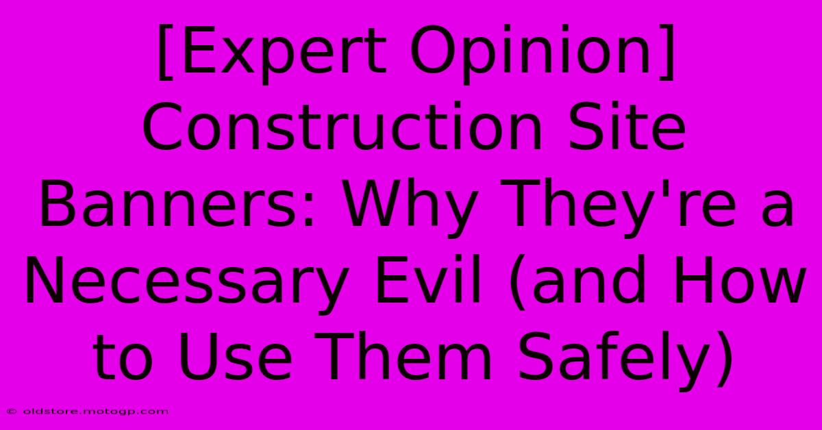 [Expert Opinion] Construction Site Banners: Why They're A Necessary Evil (and How To Use Them Safely)