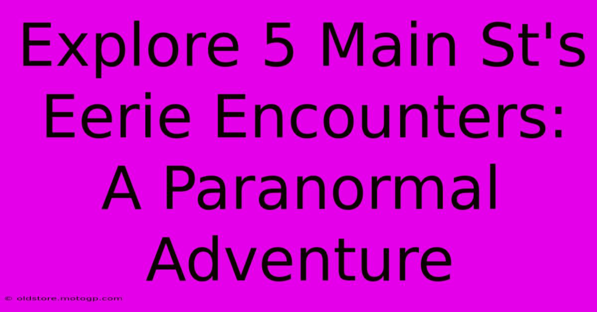 Explore 5 Main St's Eerie Encounters: A Paranormal Adventure