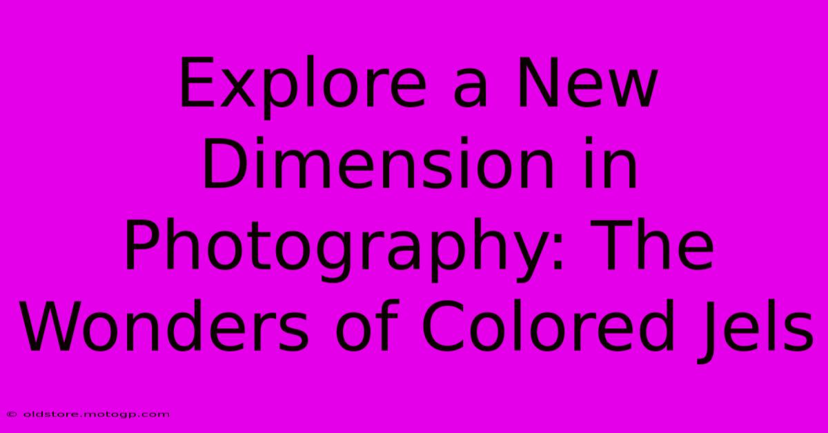 Explore A New Dimension In Photography: The Wonders Of Colored Jels