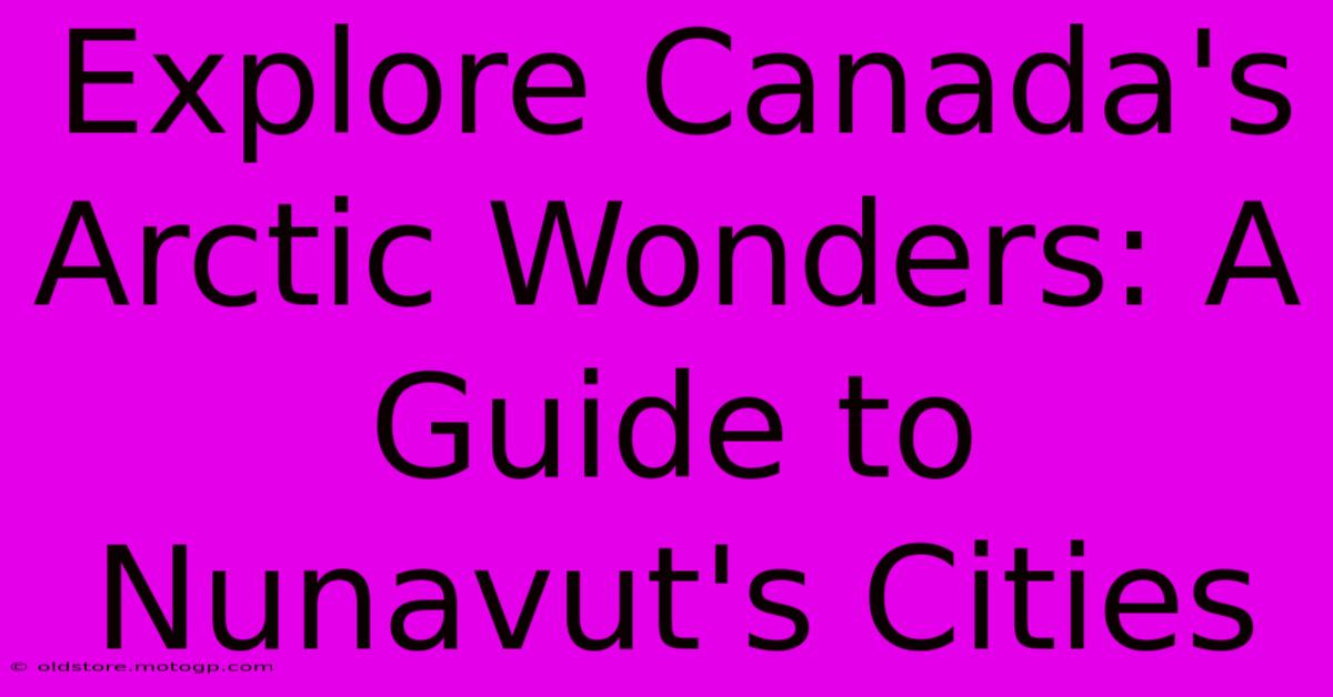 Explore Canada's Arctic Wonders: A Guide To Nunavut's Cities