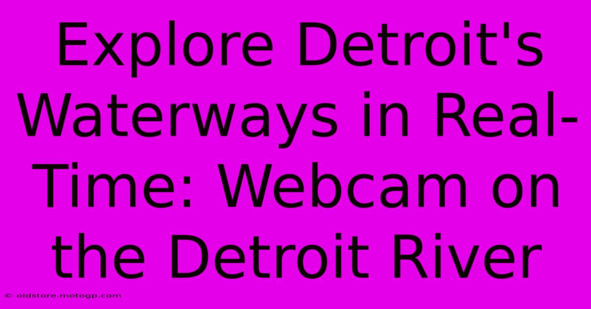 Explore Detroit's Waterways In Real-Time: Webcam On The Detroit River