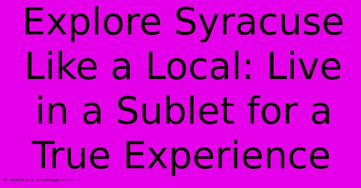 Explore Syracuse Like A Local: Live In A Sublet For A True Experience