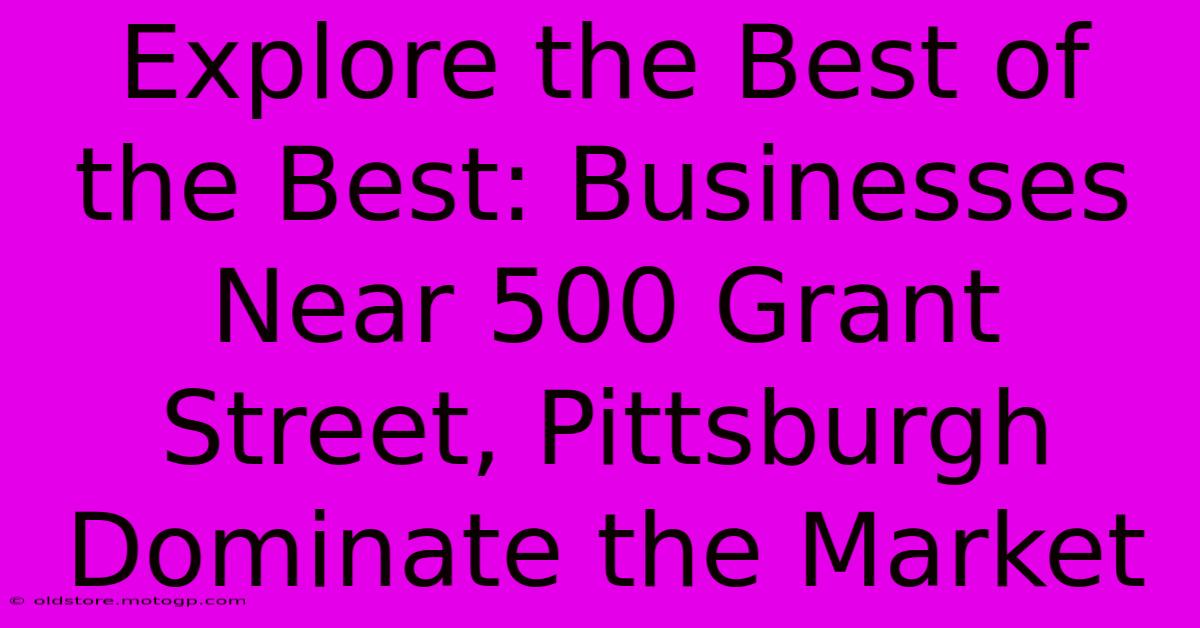 Explore The Best Of The Best: Businesses Near 500 Grant Street, Pittsburgh Dominate The Market