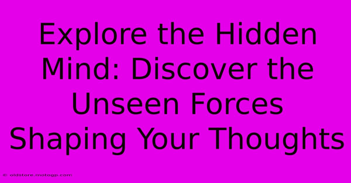 Explore The Hidden Mind: Discover The Unseen Forces Shaping Your Thoughts