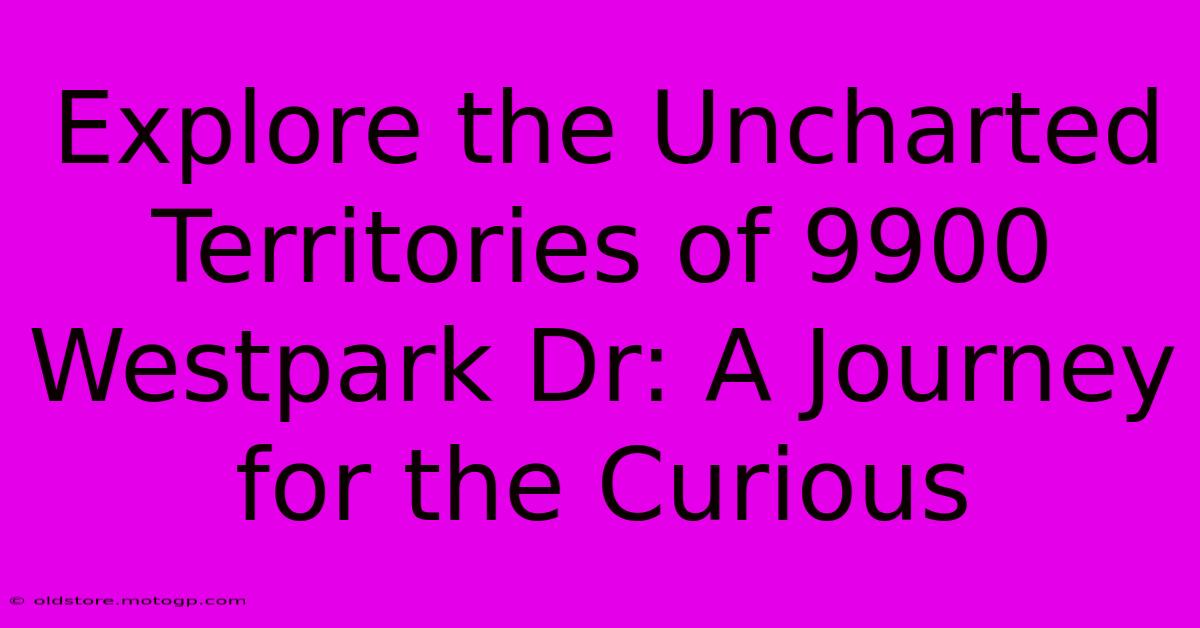 Explore The Uncharted Territories Of 9900 Westpark Dr: A Journey For The Curious