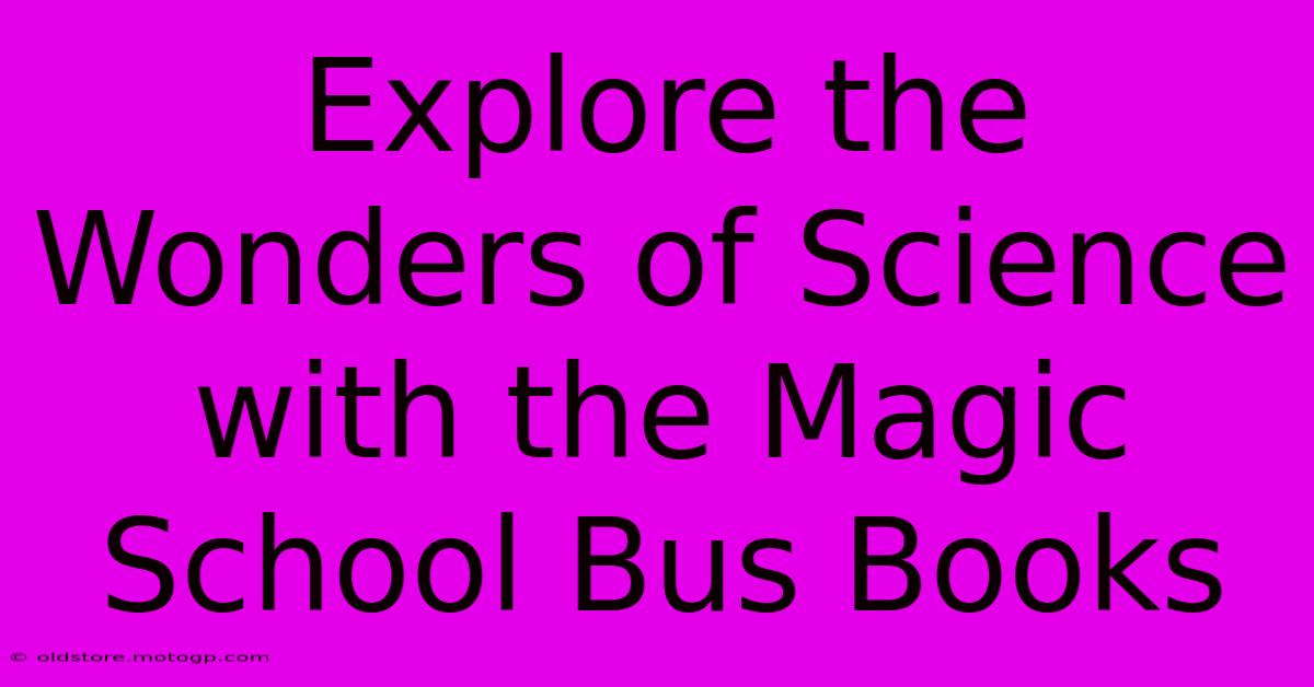 Explore The Wonders Of Science With The Magic School Bus Books