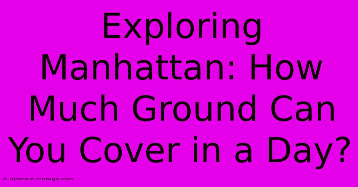 Exploring Manhattan: How Much Ground Can You Cover In A Day?