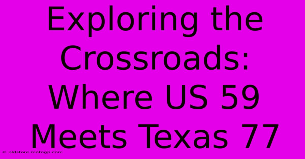 Exploring The Crossroads: Where US 59 Meets Texas 77